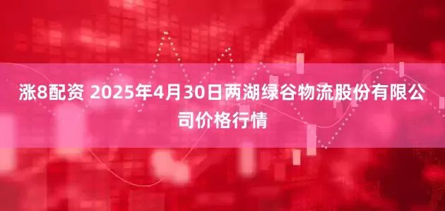 涨8配资 2025年4月30日两湖绿谷物流股份有限公司价格行情