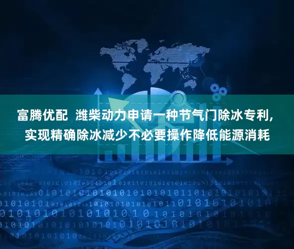富腾优配  潍柴动力申请一种节气门除冰专利, 实现精确除冰减少不必要操作降低能源消耗