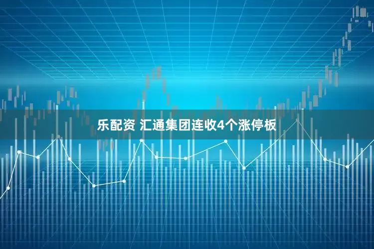 乐配资 汇通集团连收4个涨停板