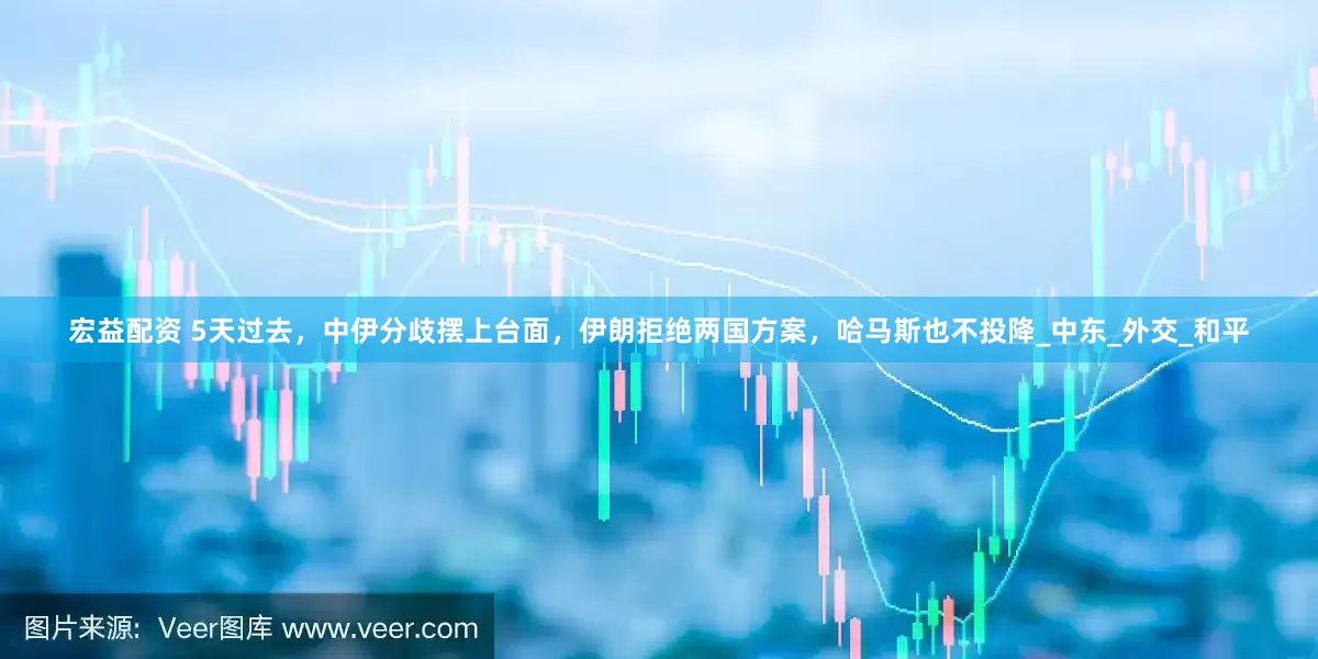 宏益配资 5天过去，中伊分歧摆上台面，伊朗拒绝两国方案，哈马斯也不投降_中东_外交_和平