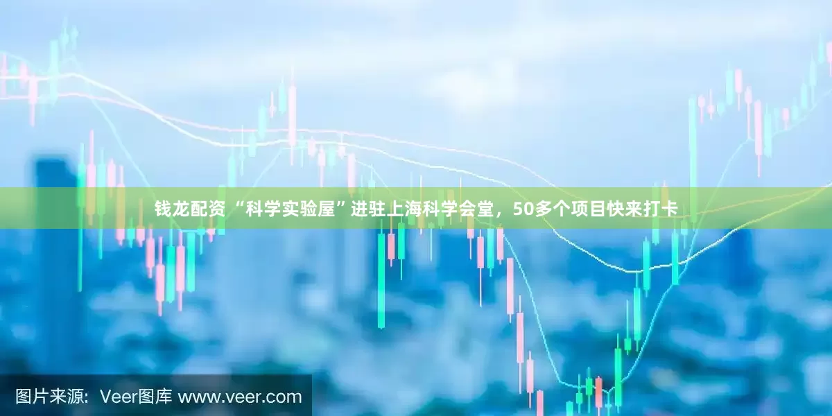 钱龙配资 “科学实验屋”进驻上海科学会堂，50多个项目快来打卡