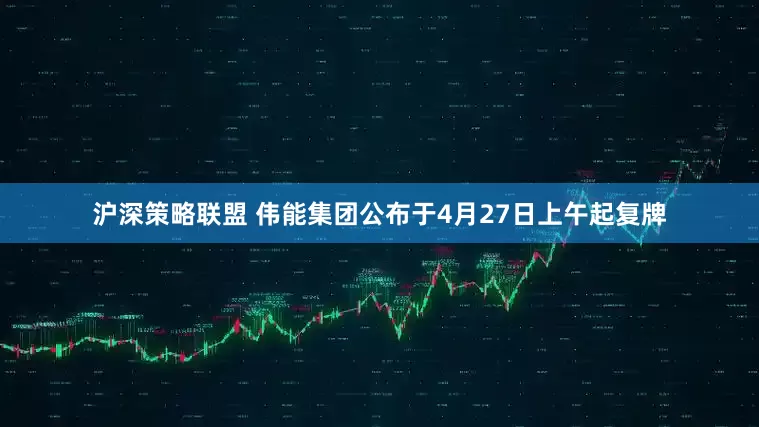 沪深策略联盟 伟能集团公布于4月27日上午起复牌