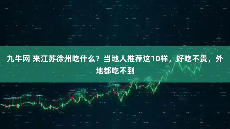 九牛网 来江苏徐州吃什么？当地人推荐这10样，好吃不贵，外地都吃不到